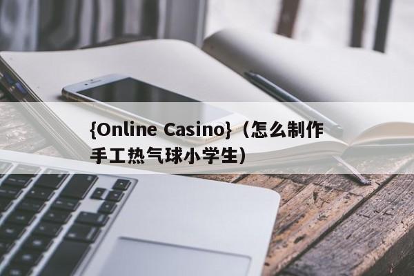 {Online Casino}(怎么制作手工热气球小学生)